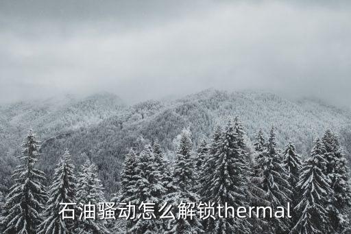 石油骚动怎么解锁thermal