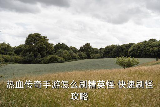 热血传奇手游怎么刷精英怪 快速刷怪攻略