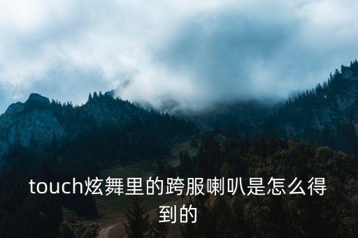 touch炫舞里的跨服喇叭是怎么得到的