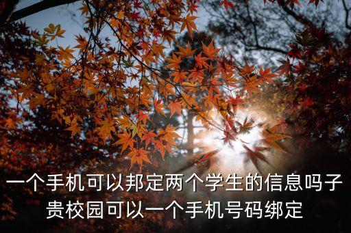 一个手机可以邦定两个学生的信息吗子贵校园可以一个手机号码绑定