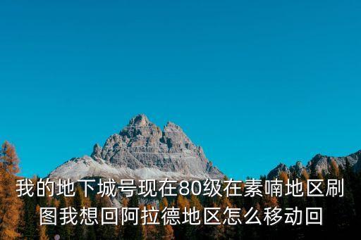 我的地下城号现在80级在素喃地区刷图我想回阿拉德地区怎么移动回