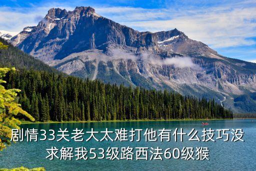 剧情33关老大太难打他有什么技巧没求解我53级路西法60级猴