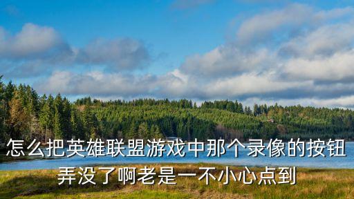 怎么把英雄联盟游戏中那个录像的按钮弄没了啊老是一不小心点到