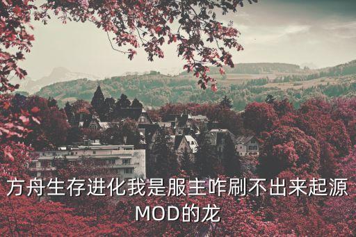 方舟生存进化我是服主咋刷不出来起源MOD的龙