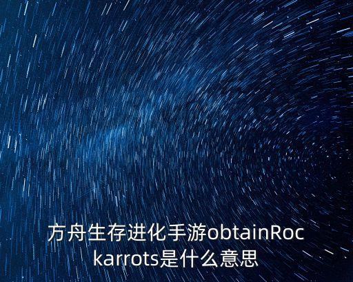 方舟生存进化手游obtainRockarrots是什么意思