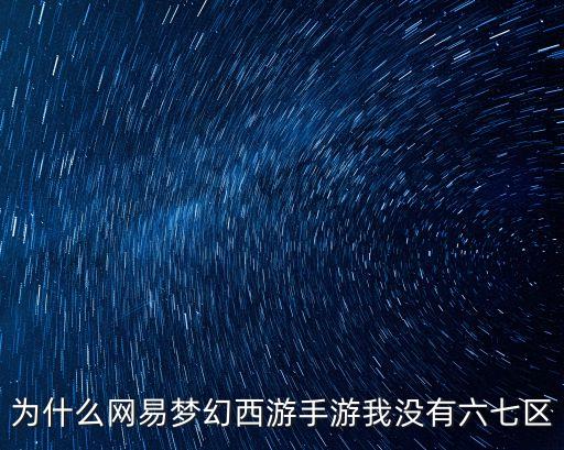 为什么网易梦幻西游手游我没有六七区