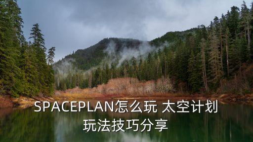 SPACEPLAN怎么玩 太空计划玩法技巧分享