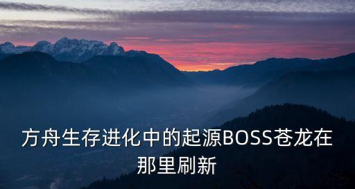 方舟生存进化中的起源BOSS苍龙在那里刷新