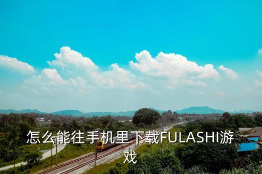 怎么能往手机里下载FULASHI游戏