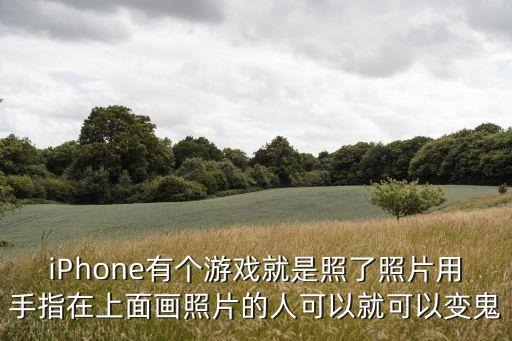 iPhone有个游戏就是照了照片用手指在上面画照片的人可以就可以变鬼