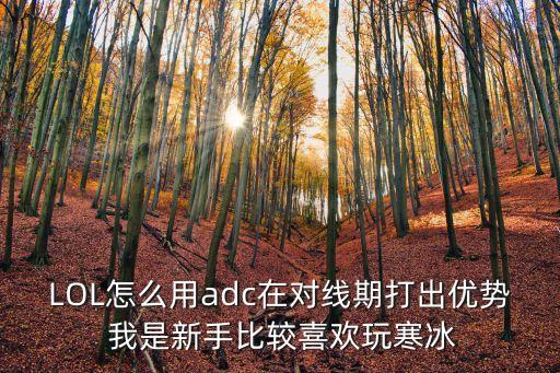 LOL怎么用adc在对线期打出优势 我是新手比较喜欢玩寒冰