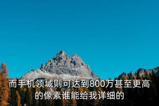 而手机领域则可达到800万甚至更高的像素谁能给我详细的