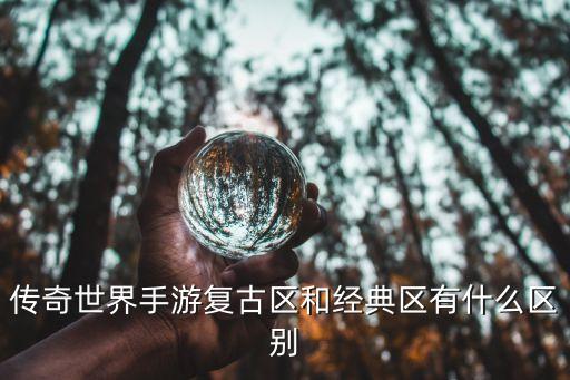 传奇世界手游复古区和经典区有什么区别