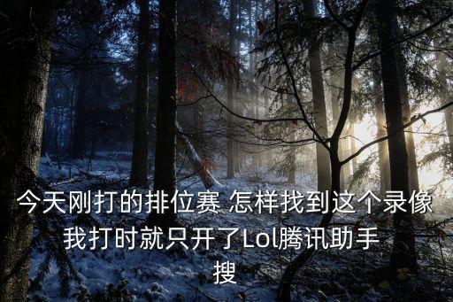 今天刚打的排位赛 怎样找到这个录像 我打时就只开了Lol腾讯助手  搜