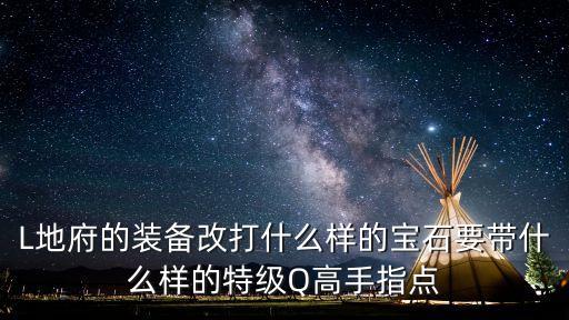 L地府的装备改打什么样的宝石要带什么样的特级Q高手指点