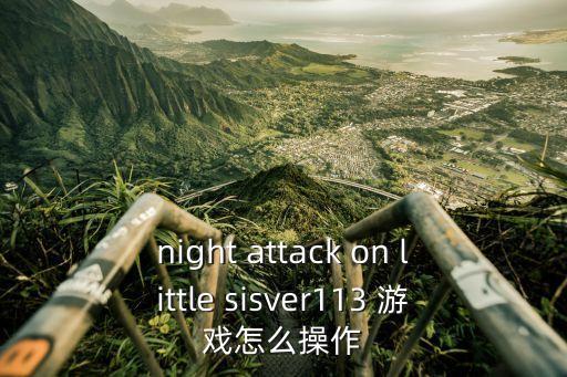 night attack on little sisver113 游戏怎么操作