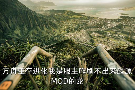 方舟生存进化我是服主咋刷不出来起源MOD的龙