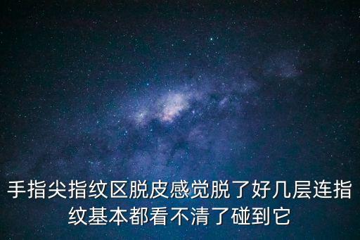 手指尖指纹区脱皮感觉脱了好几层连指纹基本都看不清了碰到它