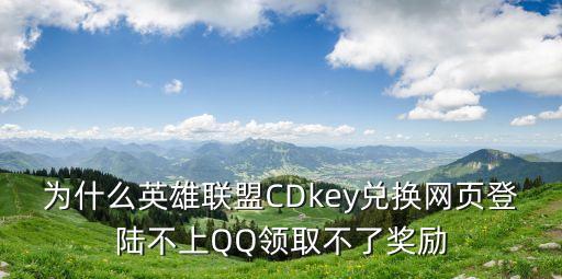 为什么英雄联盟CDkey兑换网页登陆不上QQ领取不了奖励