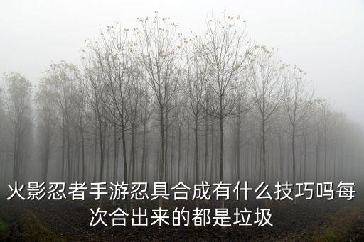 火影忍者手游忍具合成有什么技巧吗每次合出来的都是垃圾