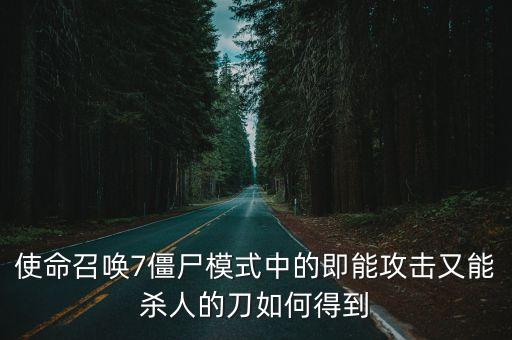 使命召唤手游怎么获得攻速刀，使命召唤7僵尸模式中的即能攻击又能杀人的刀如何得到