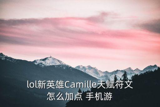 lol新英雄Camille天赋符文怎么加点 手机游