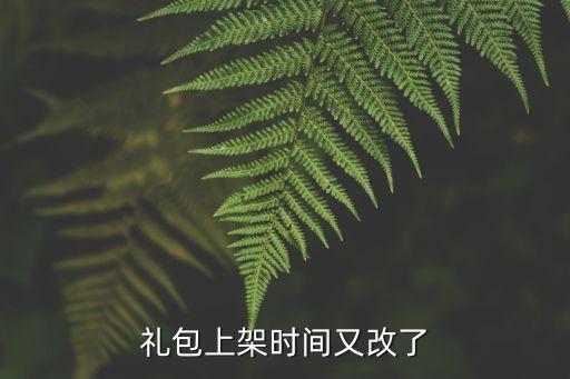 礼包上架时间又改了