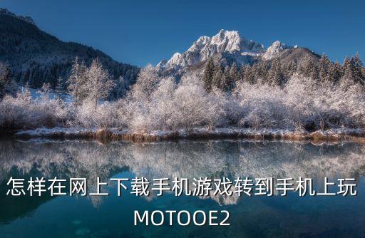 怎样在网上下载手机游戏转到手机上玩MOTOOE2