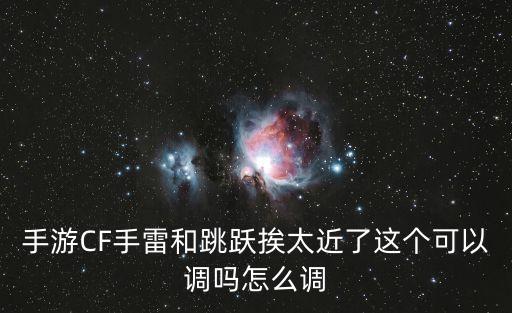 手游CF手雷和跳跃挨太近了这个可以调吗怎么调