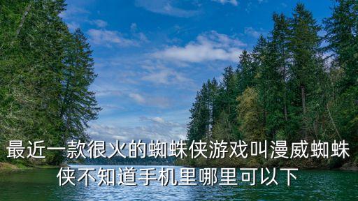 最近一款很火的蜘蛛侠游戏叫漫威蜘蛛侠不知道手机里哪里可以下