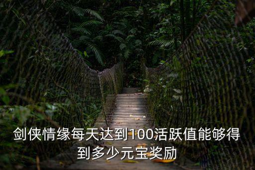 剑侠情缘每天达到100活跃值能够得到多少元宝奖励