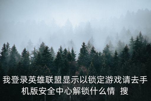 怎么理解英雄联盟手游的固定显示，我登录英雄联盟显示以锁定游戏请去手机版安全中心解锁什么情  搜