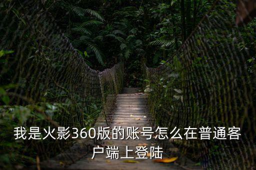 我是火影360版的账号怎么在普通客户端上登陆