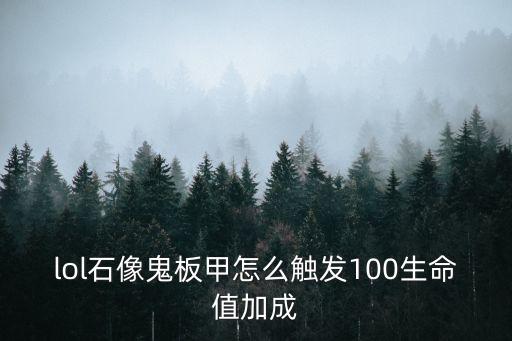 英雄联盟手游石像鬼怎么触发，lol石像鬼板甲怎么触发100生命值加成