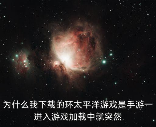 为什么我下载的环太平洋游戏是手游一进入游戏加载中就突然