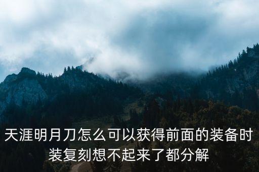 天涯明月刀怎么可以获得前面的装备时装复刻想不起来了都分解