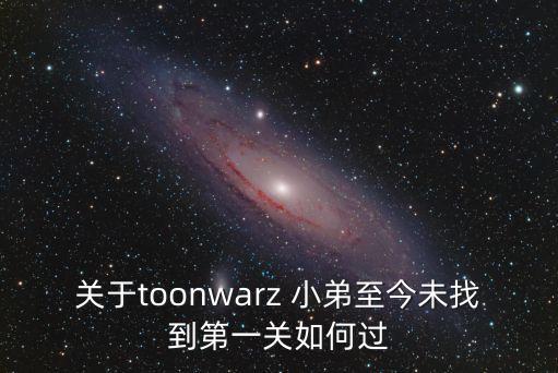 关于toonwarz 小弟至今未找到第一关如何过