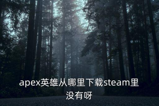 apex英雄从哪里下载steam里没有呀