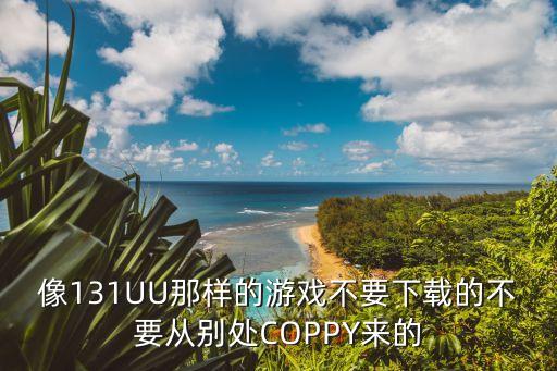 像131UU那样的游戏不要下载的不要从别处COPPY来的