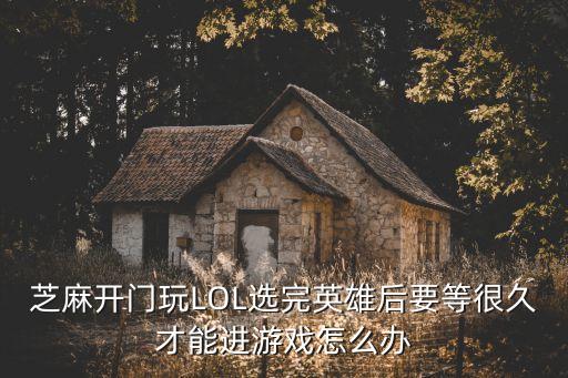 芝麻开门玩LOL选完英雄后要等很久才能进游戏怎么办