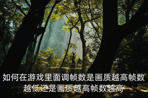 如何在游戏里面调帧数是画质越高帧数越低还是画质越高帧数越高