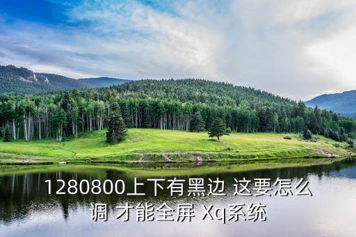 1280800上下有黑边 这要怎么调 才能全屏 Xq系统