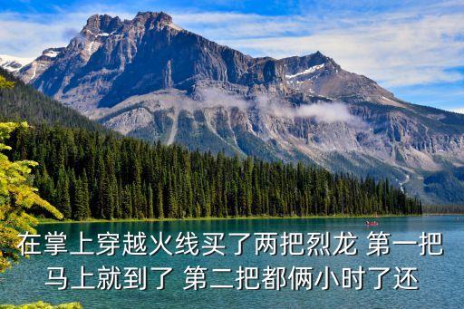 在掌上穿越火线买了两把烈龙 第一把马上就到了 第二把都俩小时了还