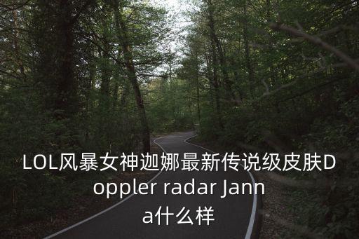 LOL风暴女神迦娜最新传说级皮肤Doppler radar Janna什么样