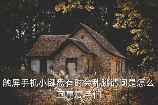 触屏手机小键盘有时会乱跳请问是怎么回事高手们