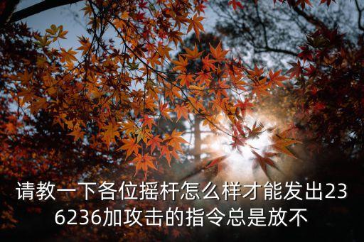 请教一下各位摇杆怎么样才能发出236236加攻击的指令总是放不