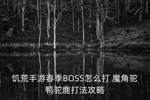 饥荒手游春季BOSS怎么打 魔角驼鸭驼鹿打法攻略