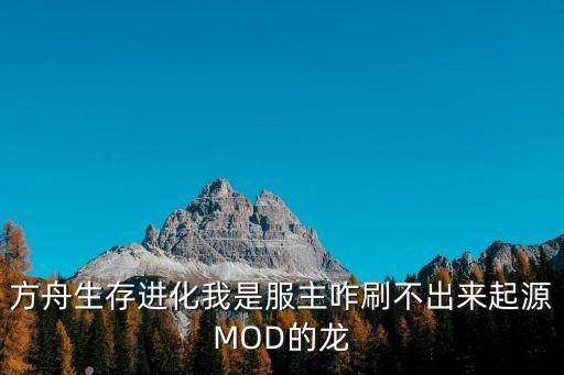 方舟生存进化我是服主咋刷不出来起源MOD的龙