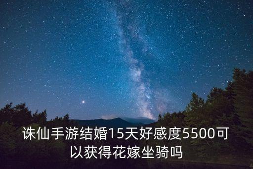 诛仙手游结婚15天好感度5500可以获得花嫁坐骑吗