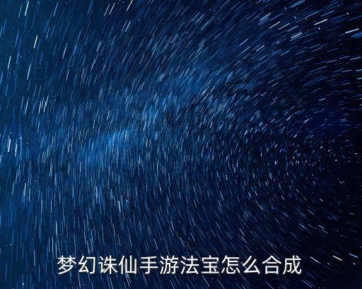 梦幻诛仙手游法宝怎么合成